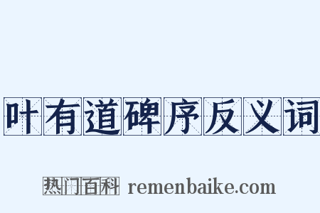 叶有道碑序反义词是什么意思的图片